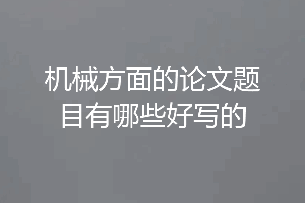 机械方面的论文题目有哪些好写的