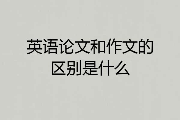 英语论文和作文的区别是什么