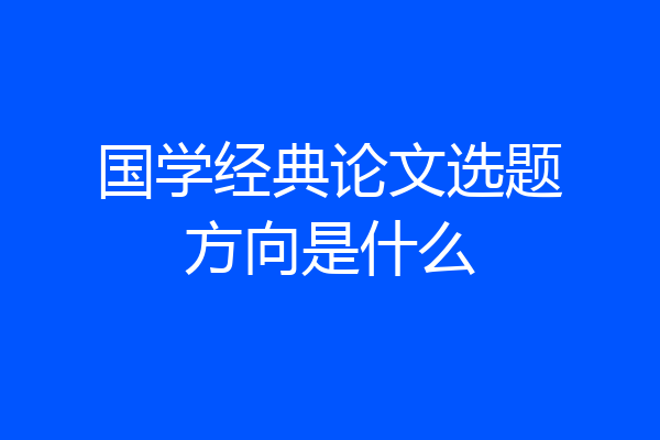 国学经典论文选题方向是什么