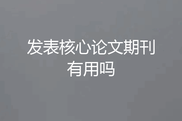 发表核心论文期刊有用吗