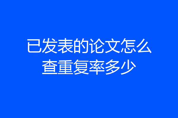 已发表的论文怎么查重复率多少
