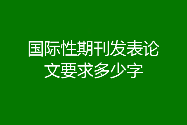 国际性期刊发表论文要求多少字