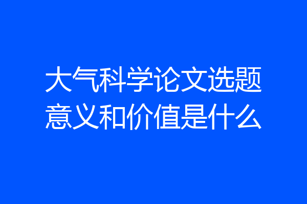 大气科学论文选题意义和价值是什么