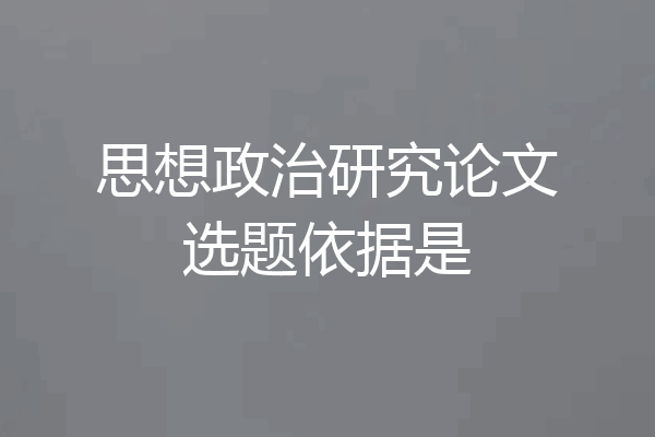 思想政治研究论文选题依据是