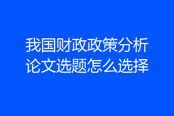 我国财政政策分析论文选题怎么选择