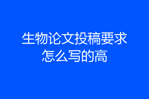 生物论文投稿要求怎么写的高