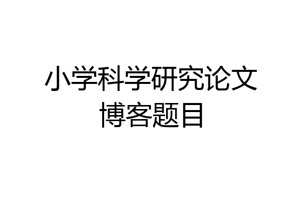 小学科学研究论文博客题目