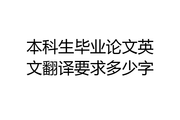 本科生毕业论文英文翻译要求多少字
