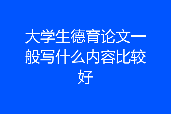 大学生德育论文一般写什么内容比较好