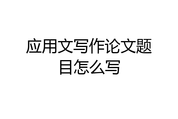 应用文写作论文题目怎么写