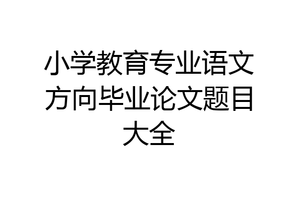 小学教育专业语文方向毕业论文题目大全