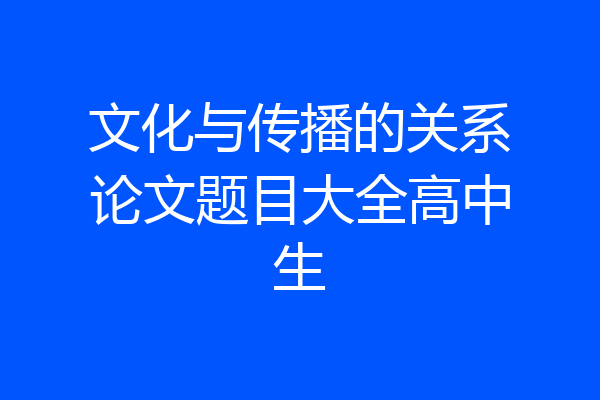 文化与传播的关系论文题目大全高中生