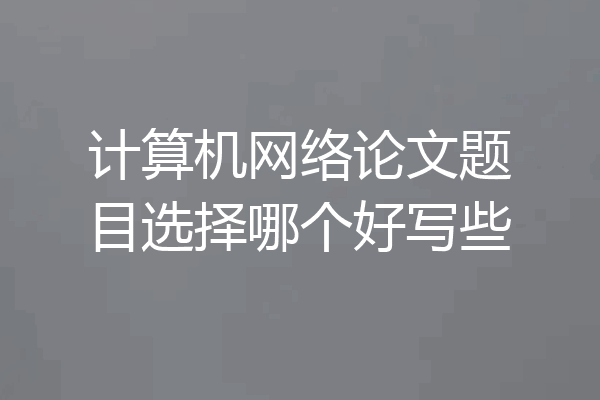 计算机网络论文题目选择哪个好写些