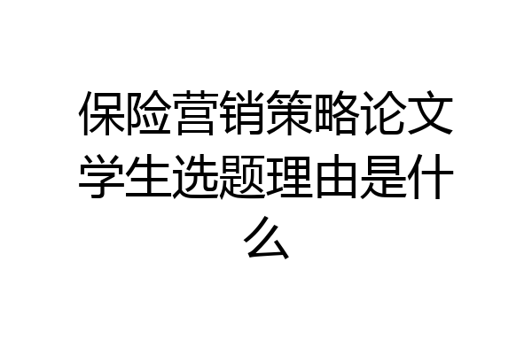 保险营销策略论文学生选题理由是什么