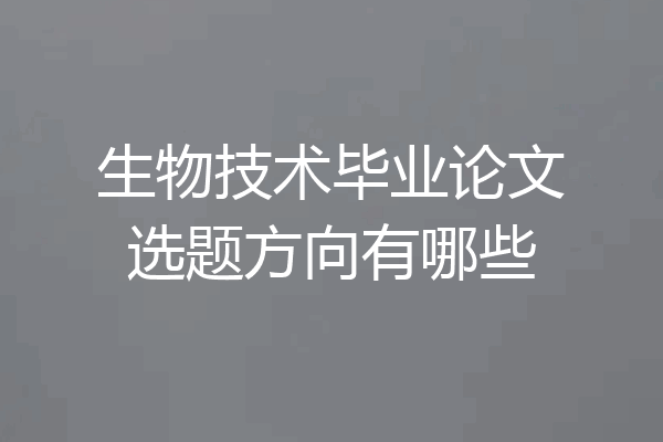 生物技术毕业论文选题方向有哪些