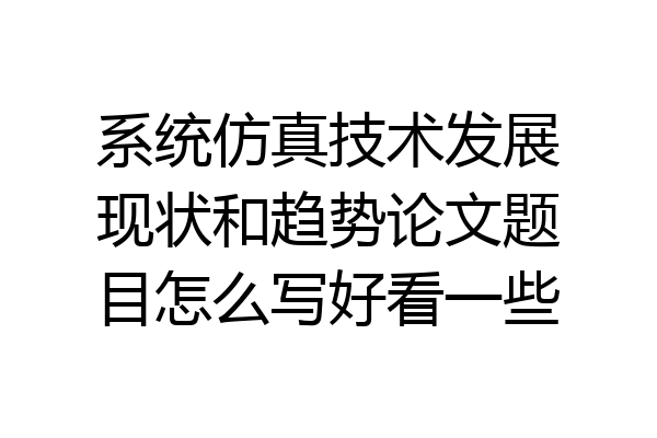 系统仿真技术发展现状和趋势论文题目怎么写好看一些