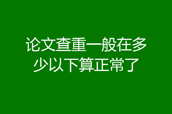 论文查重一般在多少以下算正常了