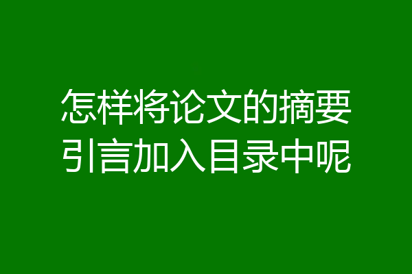 怎样将论文的摘要引言加入目录中呢