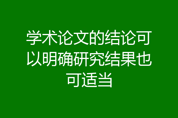 学术论文的结论可以明确研究结果也可适当