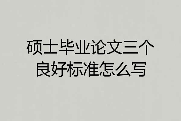 硕士毕业论文三个良好标准怎么写