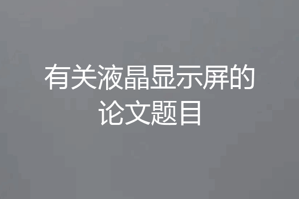 有关液晶显示屏的论文题目