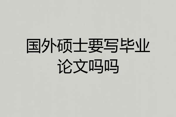 国外硕士要写毕业论文吗吗
