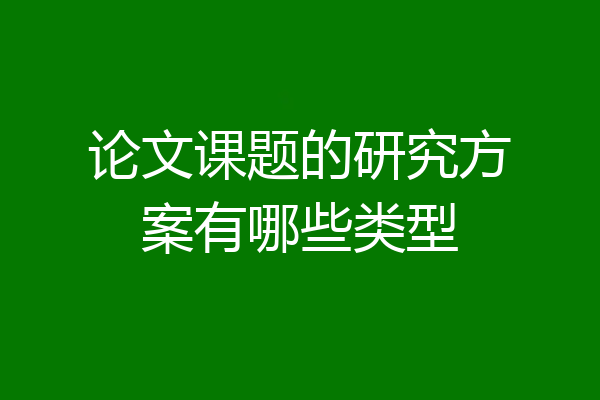 论文课题的研究方案有哪些类型
