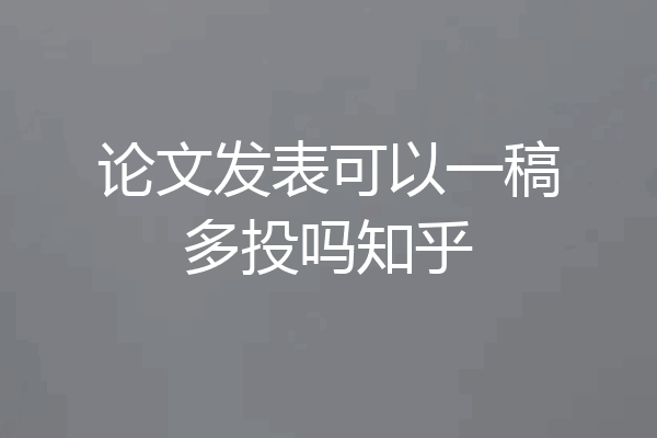 论文发表可以一稿多投吗知乎