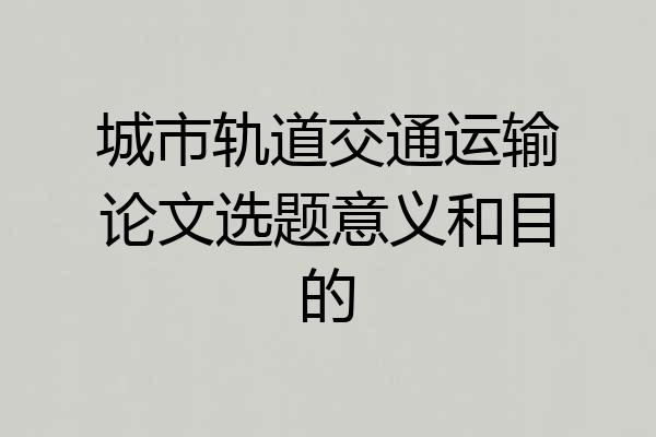 城市轨道交通运输论文选题意义和目的