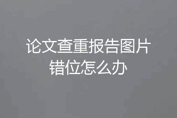 论文查重报告图片错位怎么办