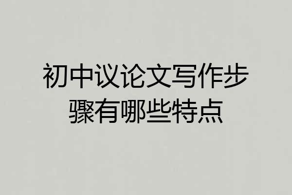 初中议论文写作步骤有哪些特点