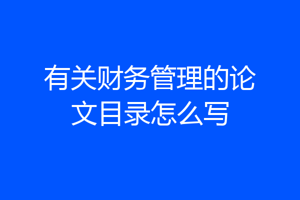 有关财务管理的论文目录怎么写