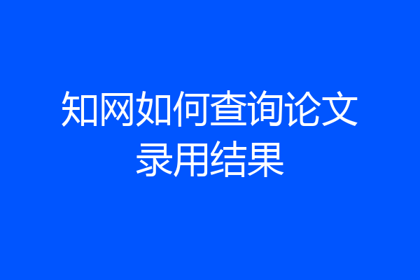 知网如何查询论文录用结果
