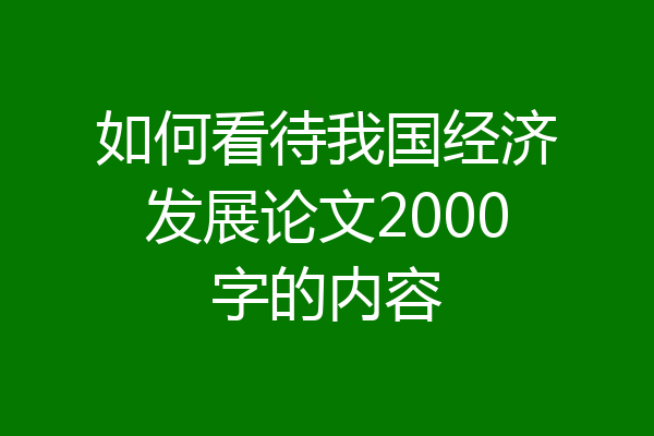 如何看待我国经济发展论文2000字的内容
