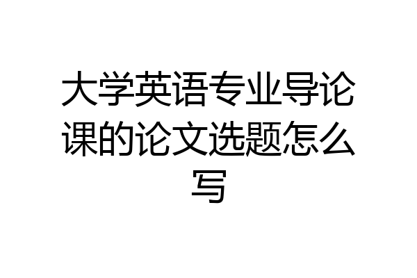 大学英语专业导论课的论文选题怎么写