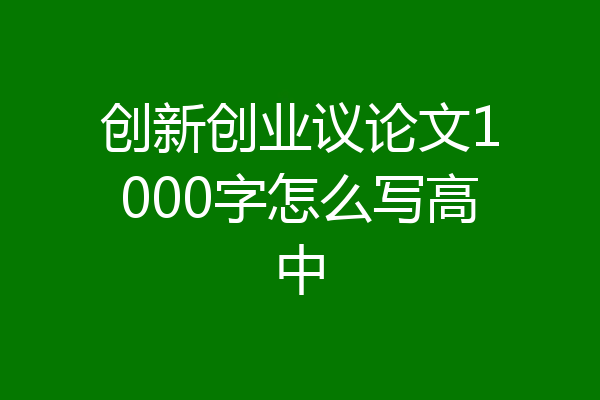 创新创业议论文1000字怎么写高中