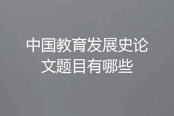 中国教育发展史论文题目有哪些