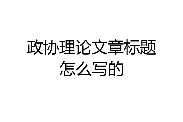 政协理论文章标题怎么写的