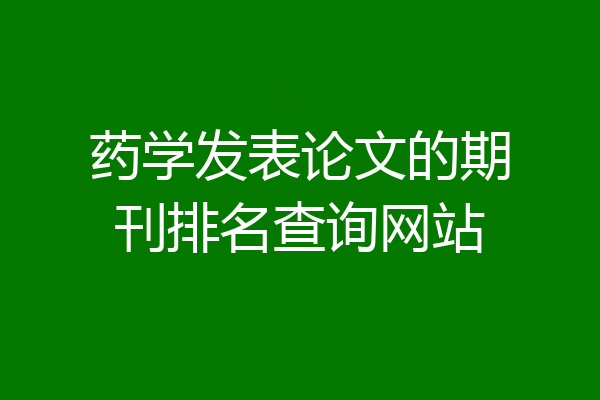 药学发表论文的期刊排名查询网站