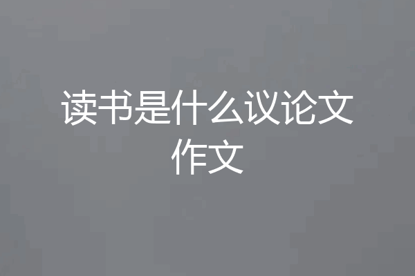 读书是什么议论文作文