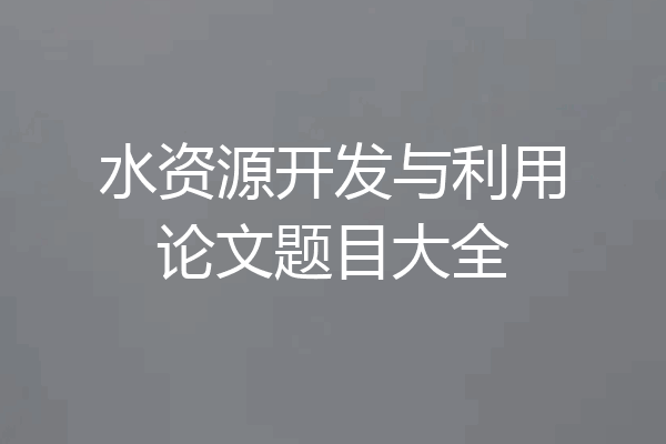 水资源开发与利用论文题目大全