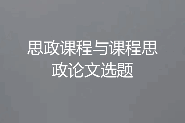 思政课程与课程思政论文选题