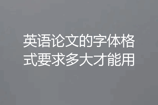 英语论文的字体格式要求多大才能用