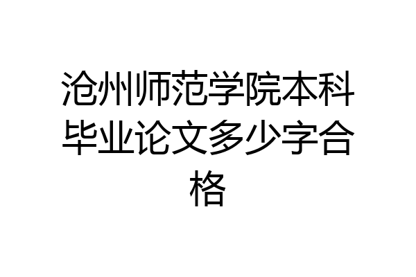 沧州师范学院本科毕业论文多少字合格