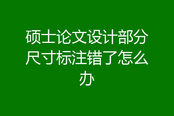 硕士论文设计部分尺寸标注错了怎么办