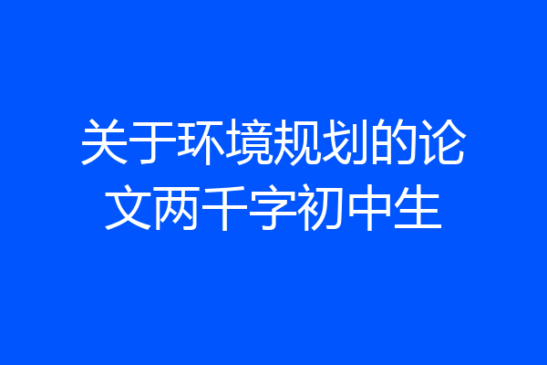 关于环境规划的论文两千字初中生