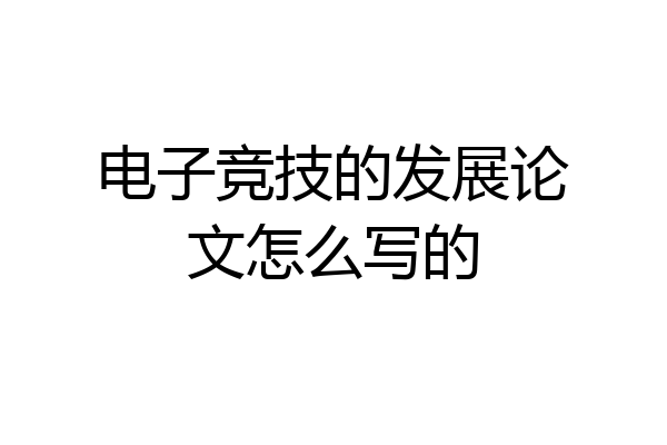 电子竞技的发展论文怎么写的