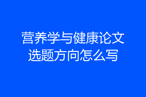 营养学与健康论文选题方向怎么写