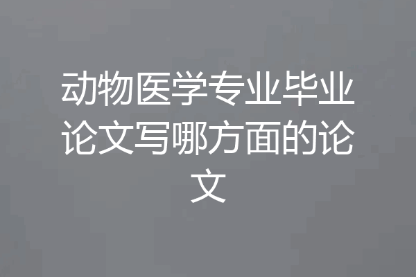 动物医学专业毕业论文写哪方面的论文