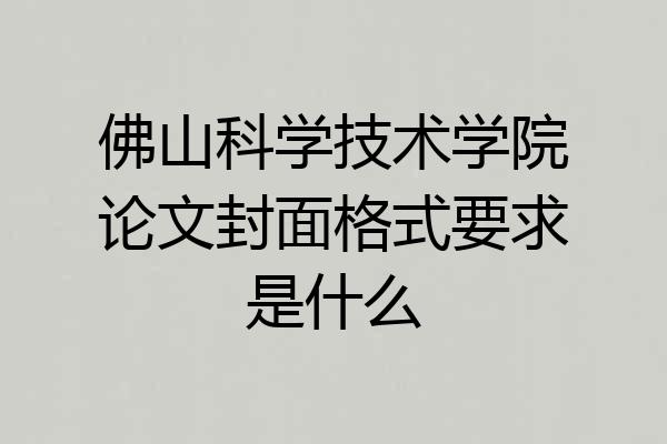 佛山科学技术学院论文封面格式要求是什么
